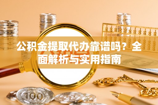 眉山公积金提取代办靠谱吗？全面解析与实用指南