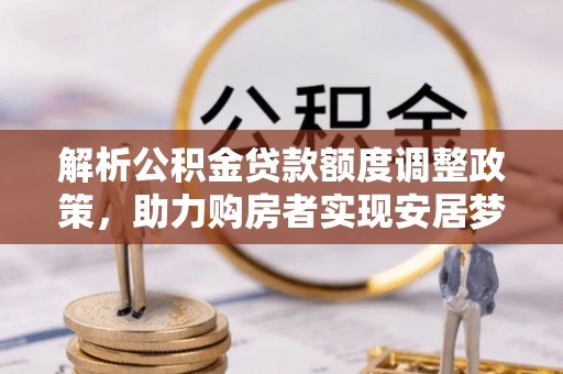 眉山解析公积金贷款额度调整政策，助力购房者实现安居梦想