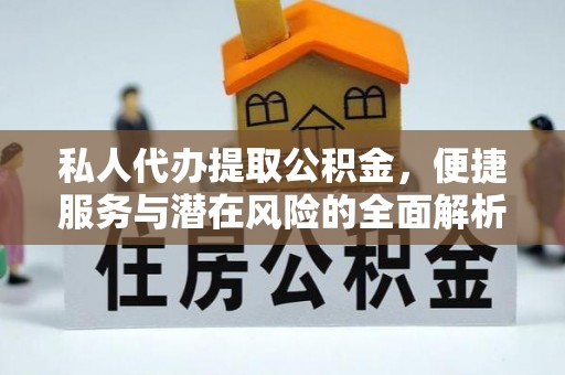 眉山私人代办提取公积金，便捷服务与潜在风险的全面解析