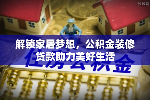 眉山解锁家居梦想，公积金装修贷款助力美好生活