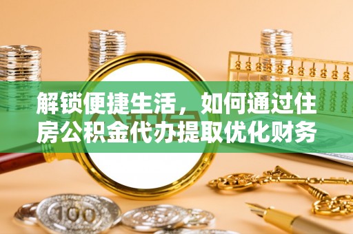 眉山解锁便捷生活，如何通过住房公积金代办提取优化财务规划