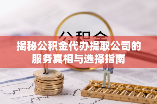 眉山揭秘公积金代办提取公司的服务真相与选择指南